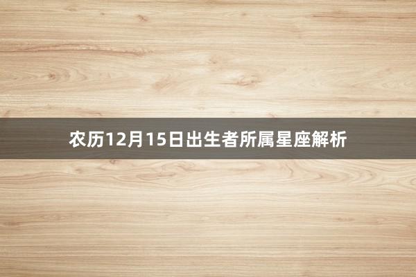 农历12月15日出生者所属星座解析